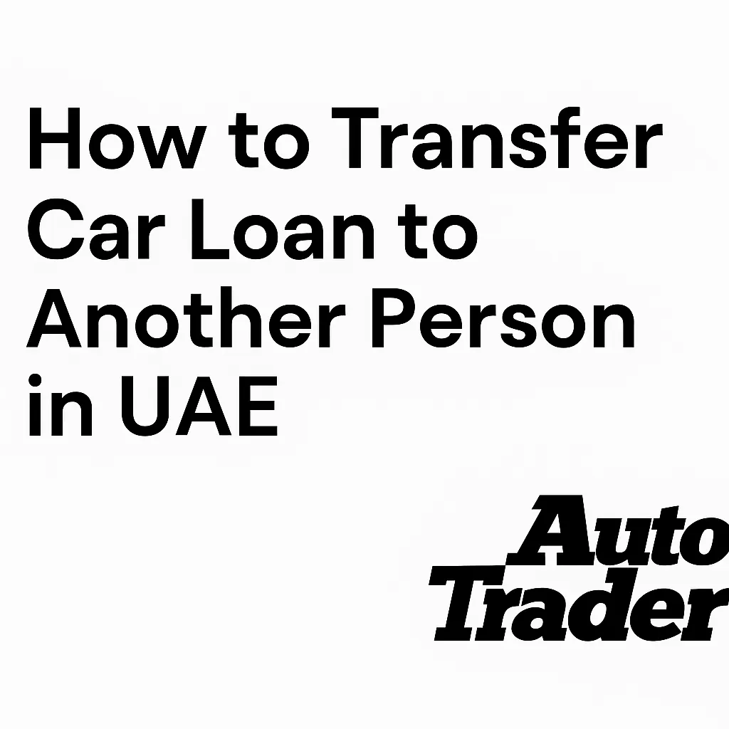 How to Transfer Car Loan to Another Person in UAE | 2025 Guide | Auto Trader UAE