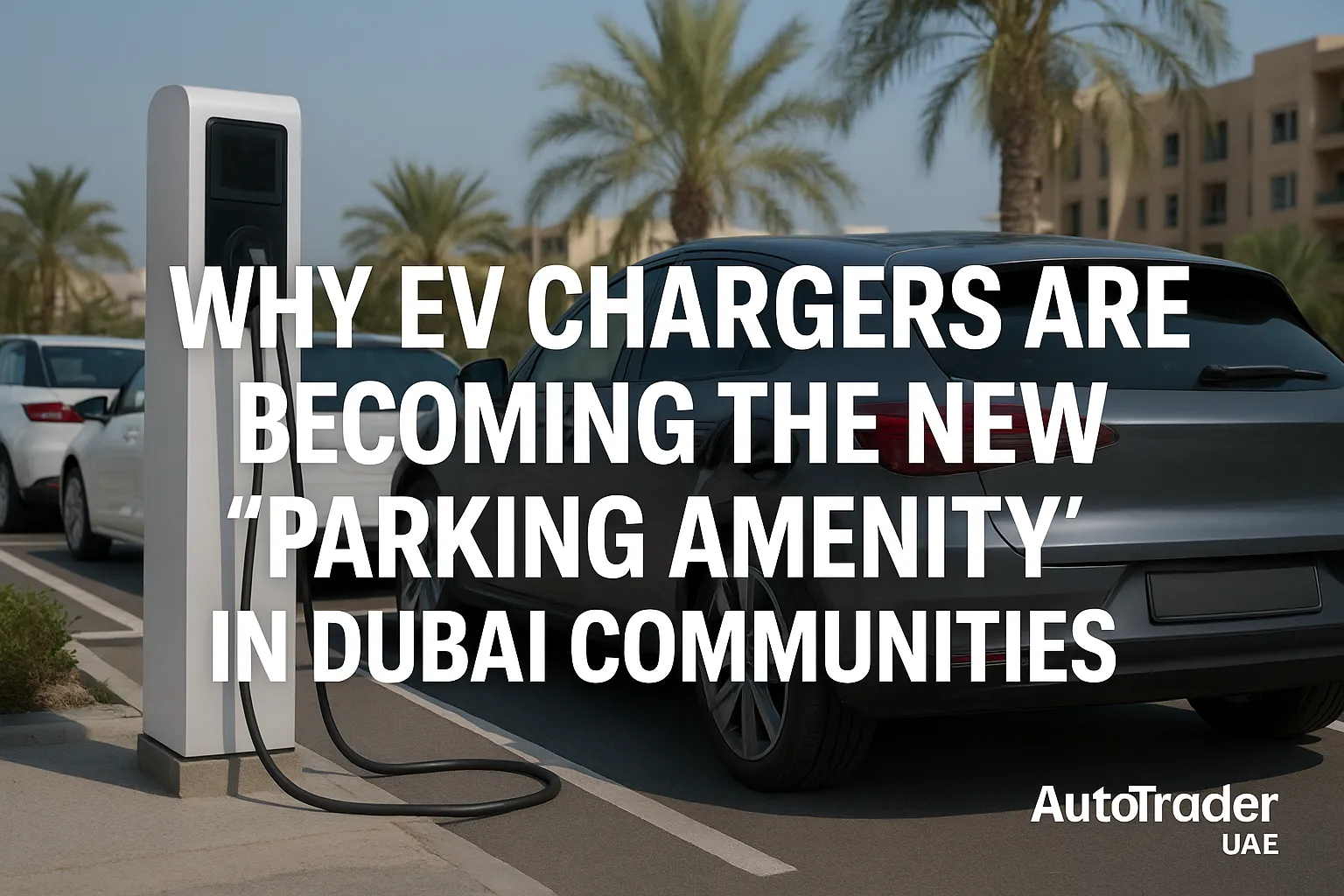 EV Chargers: Dubai’s New Must-Have Parking Amenity 2025 | Auto Trader UAE