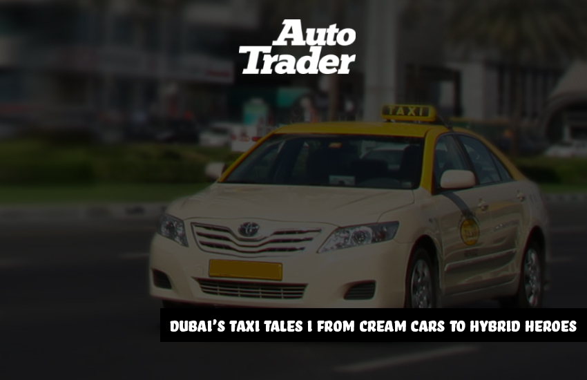 Dubai's Taxi Tales I From Cream Cars to Hybrid Heroes | Auto Trader UAE