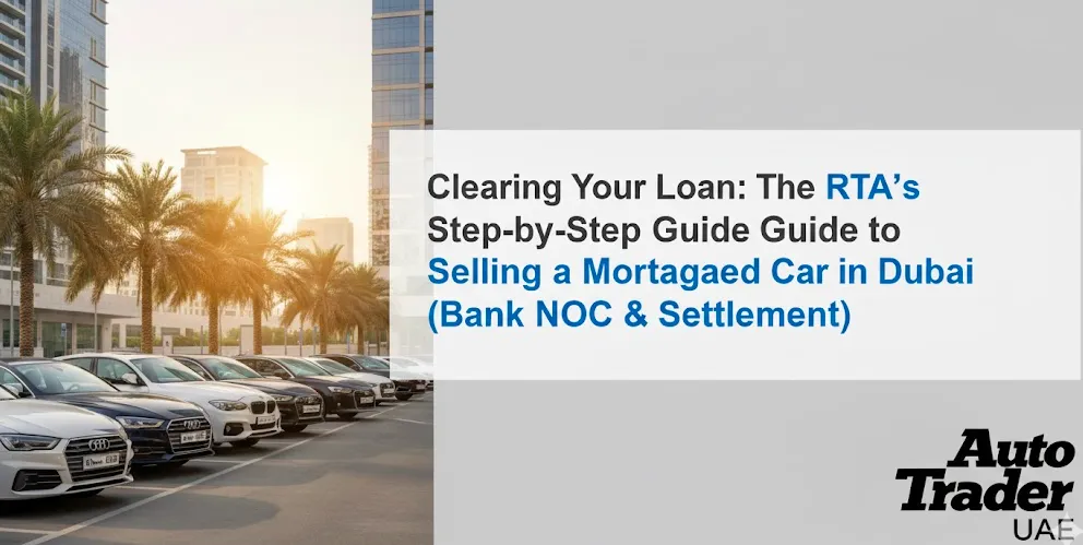 How to Sell a Mortgaged Car in Dubai | RTA Loan Clearance & Bank NOC Guide | Auto Trader UAE