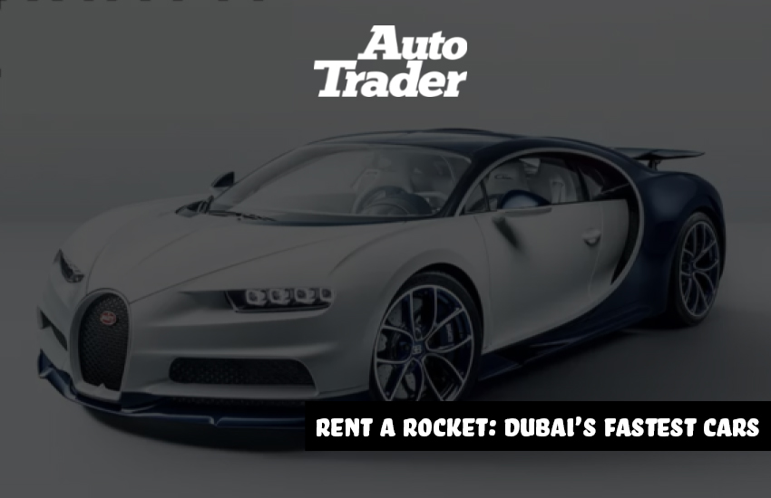 Rent a Rocket: Dubai's Fastest Cars for an Unforgettable Thrill | Auto Trader UAE
