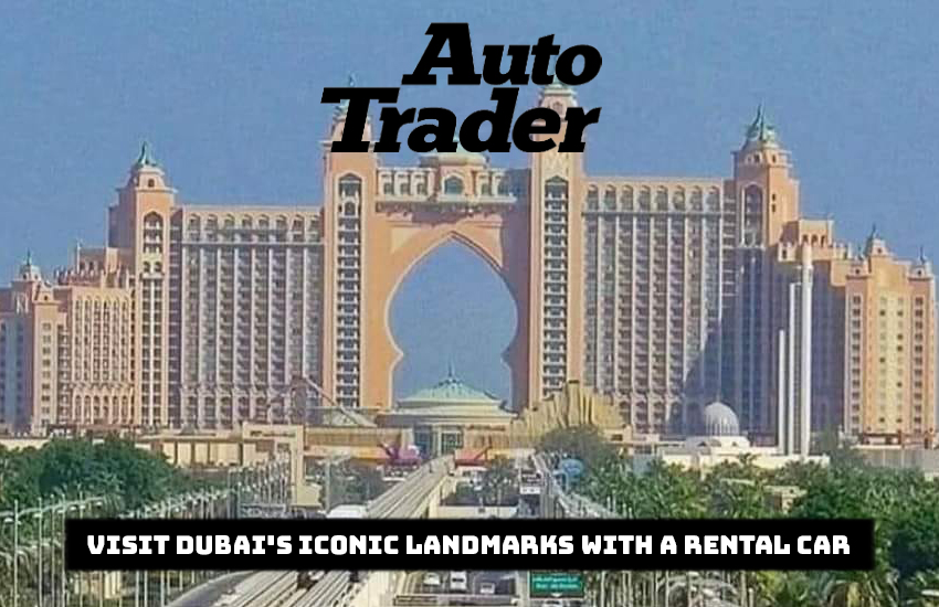 Visit Dubai's Iconic Landmarks with a Rental Car  | Auto Trader UAE