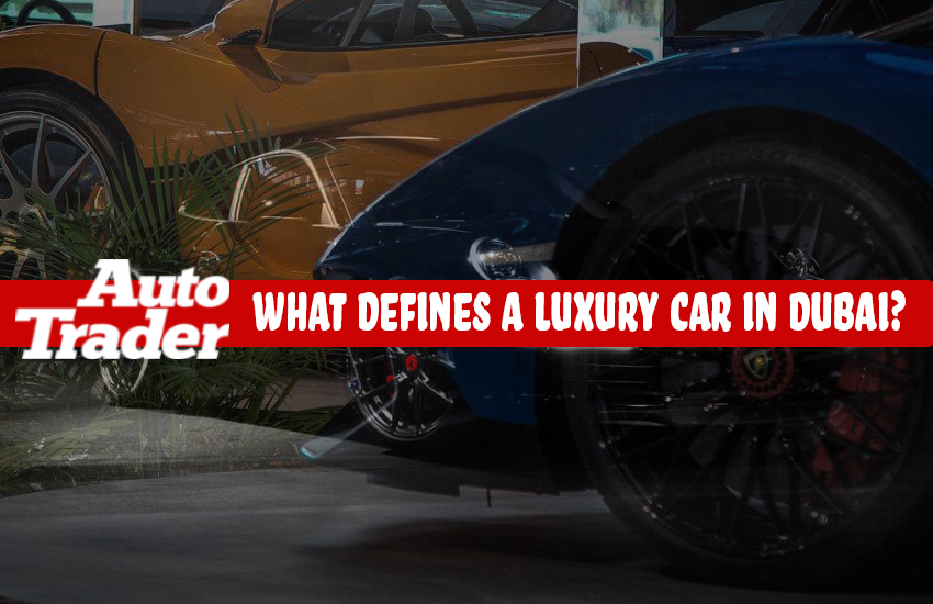Unveiling Luxury: What Defines a Luxury Car in Dubai? | Auto Trader UAE
