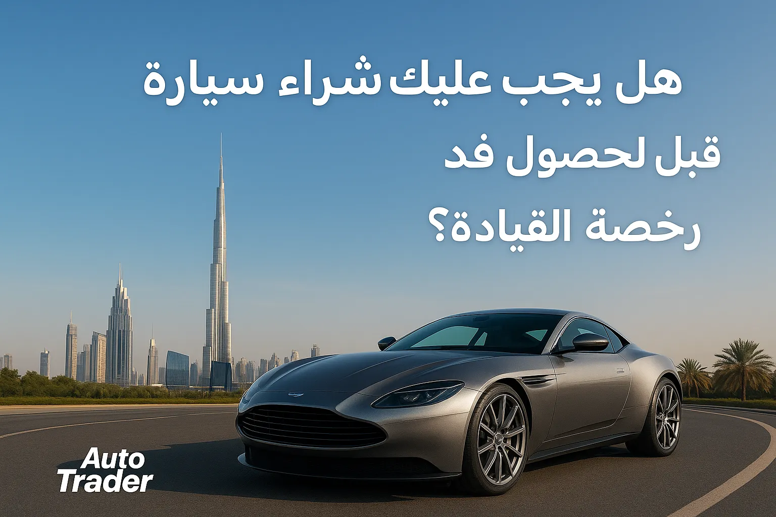 Should You Buy a Car in Dubai Before Getting Your License? | Auto Trader UAE