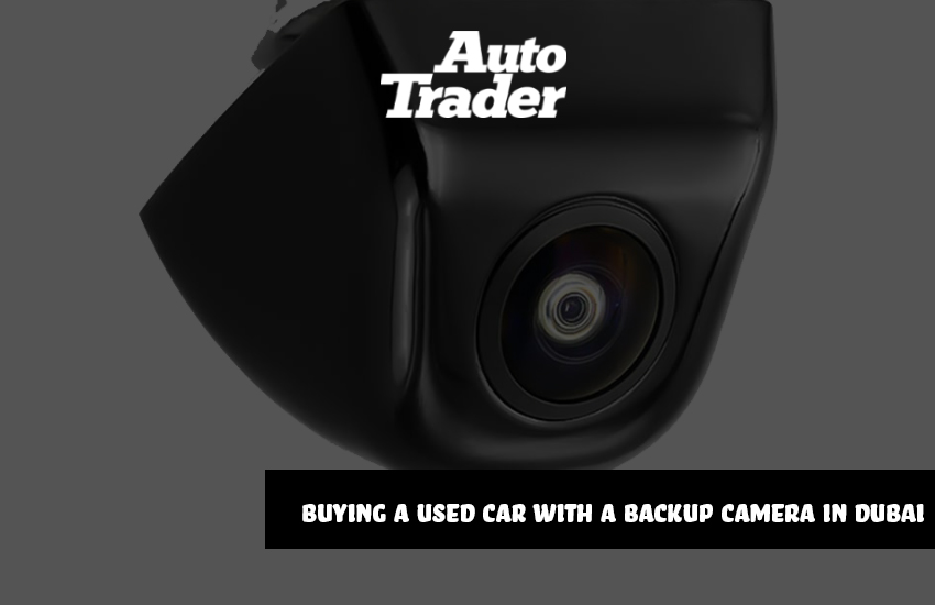 Top Tips for Buying a Used Car with a Backup Camera in Dubai | Auto Trader UAE