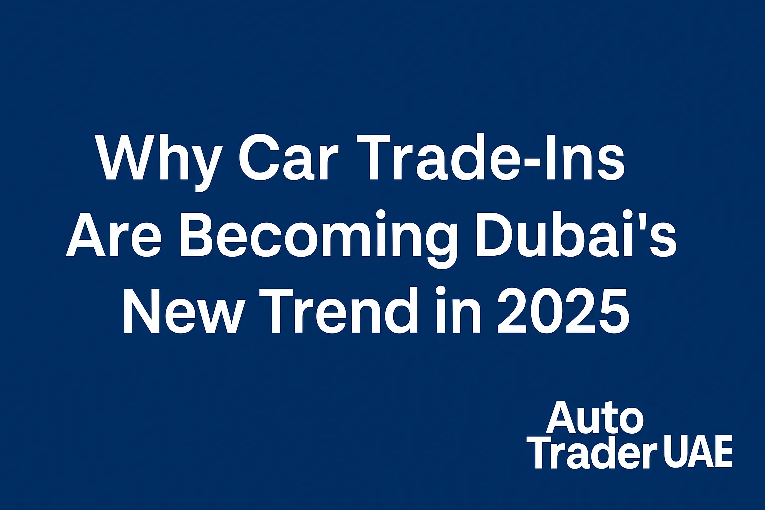 Why Car Trade-Ins Are Becoming Dubai’s New Trend in 2025 | Auto Trader UAE