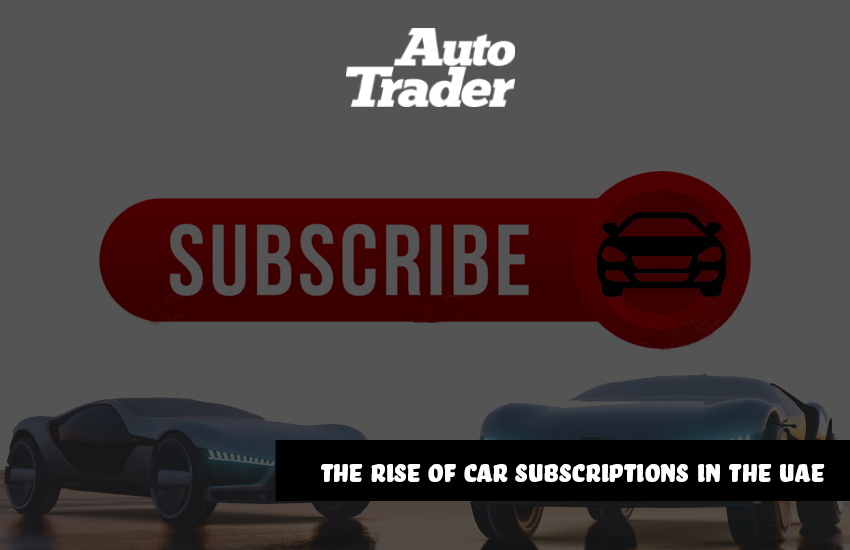 Ditch Ownership, Embrace Freedom: The Rise of Car Subscriptions in the UAE | Auto Trader UAE