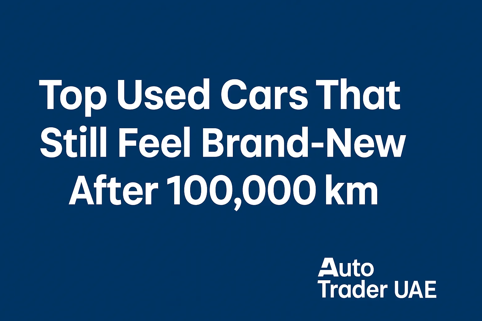 Top Used Cars That Still Feel New After 100,000 km | Auto Trader UAE