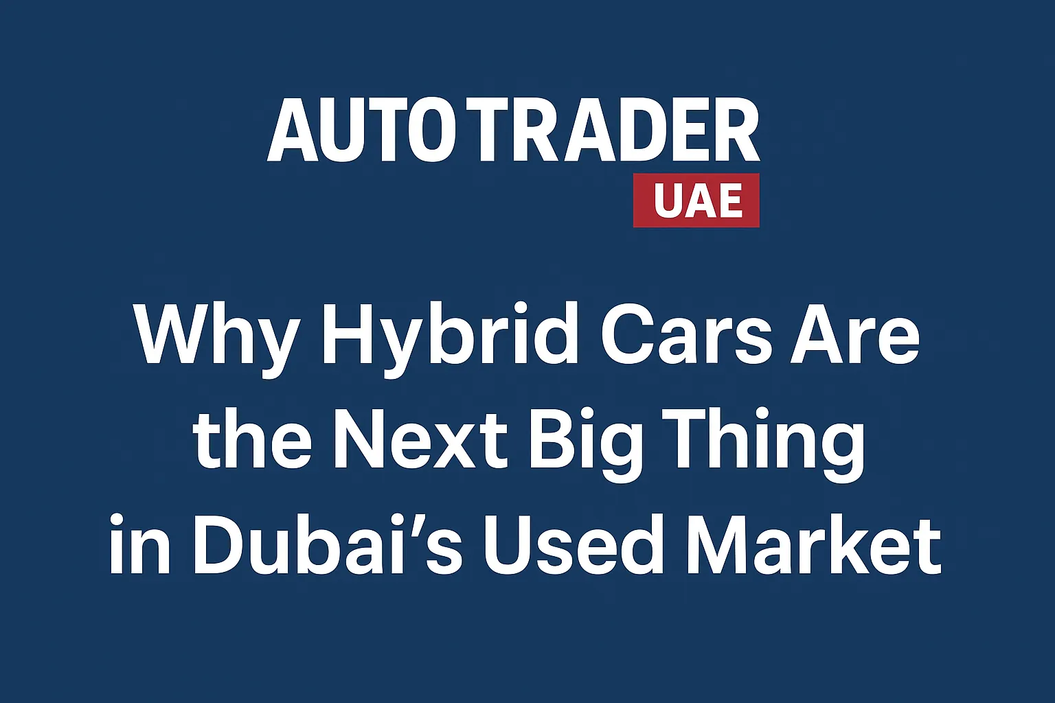Why Hybrid Cars Are the Next Big Thing in Dubai’s Used Market | Auto Trader UAE