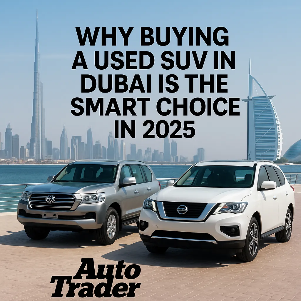 Why Buying a Used SUV in Dubai is the Smart Choice in 2025 | Auto Trader UAE
