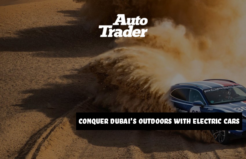 Conquer Dubai's Outdoors with Electric Cars I Auto Trader | Auto Trader UAE